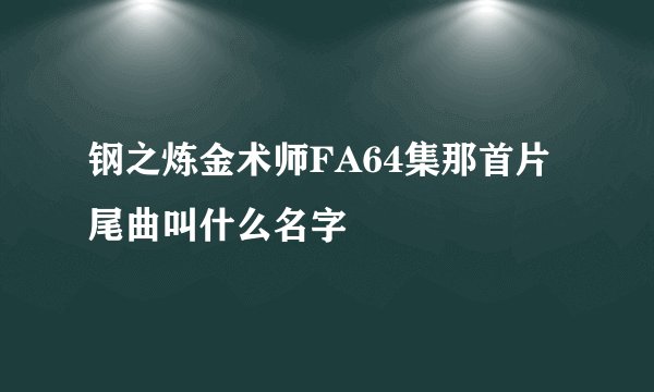 钢之炼金术师FA64集那首片尾曲叫什么名字