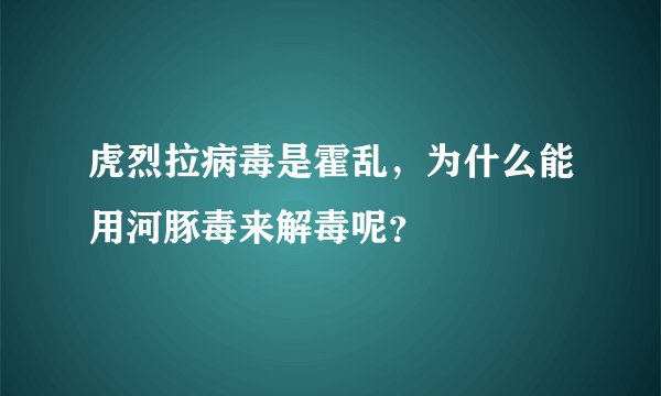 虎烈拉病毒是霍乱，为什么能用河豚毒来解毒呢？