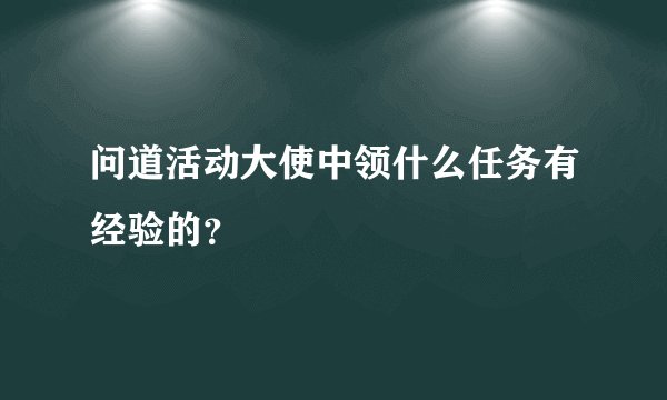 问道活动大使中领什么任务有经验的？