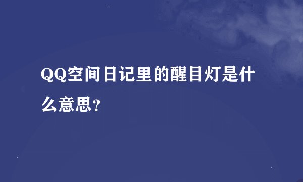 QQ空间日记里的醒目灯是什么意思？
