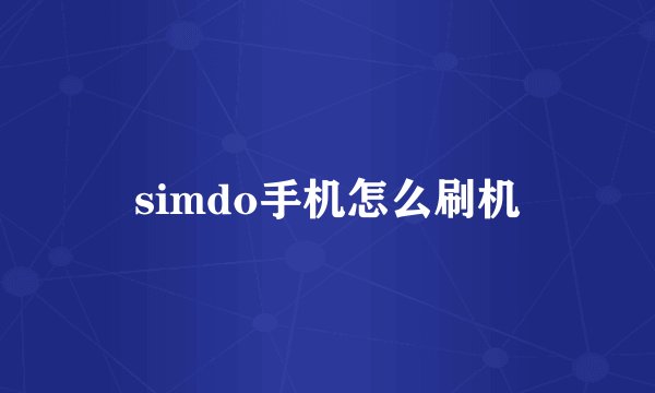 simdo手机怎么刷机