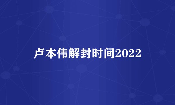 卢本伟解封时间2022