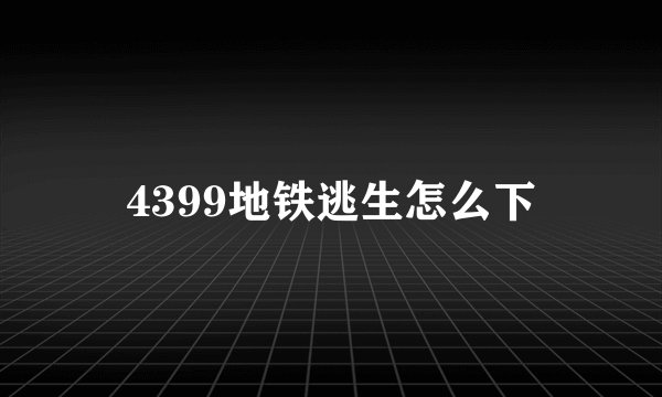4399地铁逃生怎么下