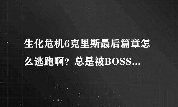 生化危机6克里斯最后篇章怎么逃跑啊？总是被BOSS拍下去，o(︶︿︶)o 唉，求解啊、、、