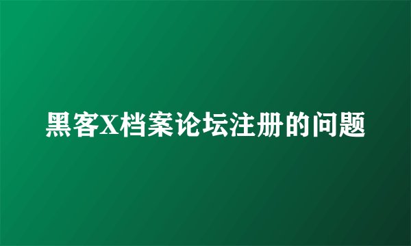黑客X档案论坛注册的问题