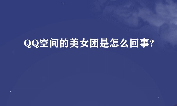 QQ空间的美女团是怎么回事?