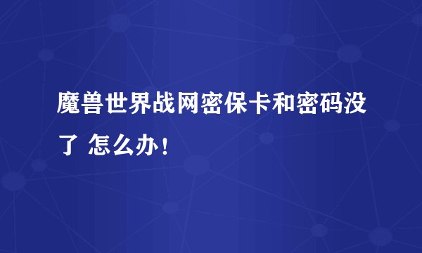 魔兽世界战网密保卡和密码没了 怎么办！