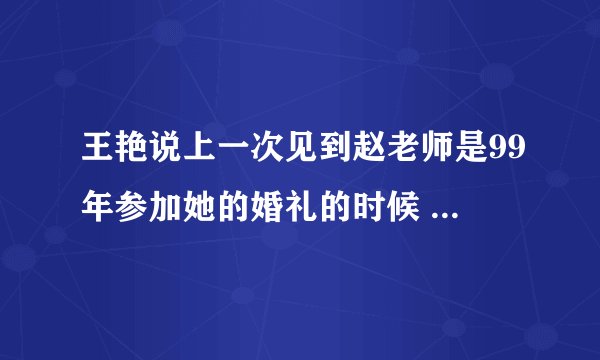 王艳说上一次见到赵老师是99年参加她的婚礼的时候 第三部没见面嘛?