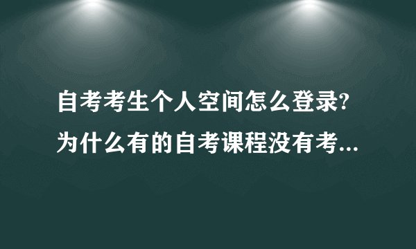 自考考生个人空间怎么登录?为什么有的自考课程没有考试大纲? 个人考生空间登录入口？