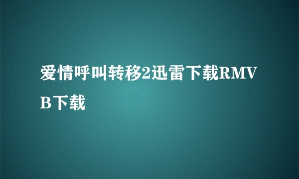 爱情呼叫转移2迅雷下载RMVB下载