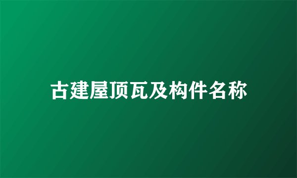 古建屋顶瓦及构件名称