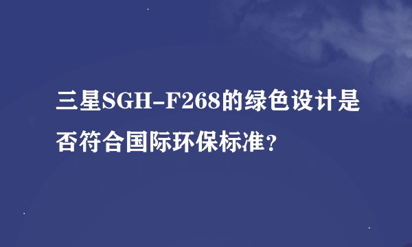三星SGH-F268的绿色设计是否符合国际环保标准？