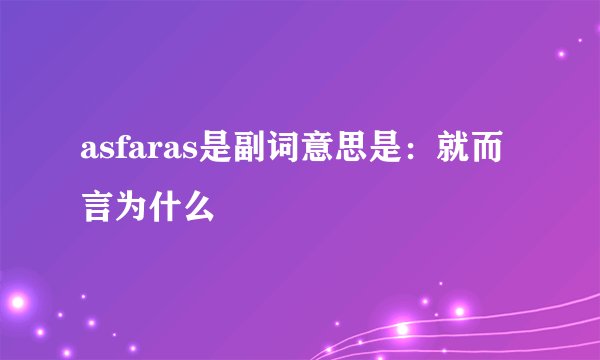 asfaras是副词意思是：就而言为什么