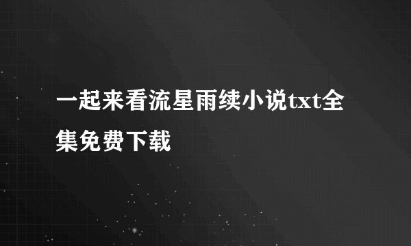 一起来看流星雨续小说txt全集免费下载