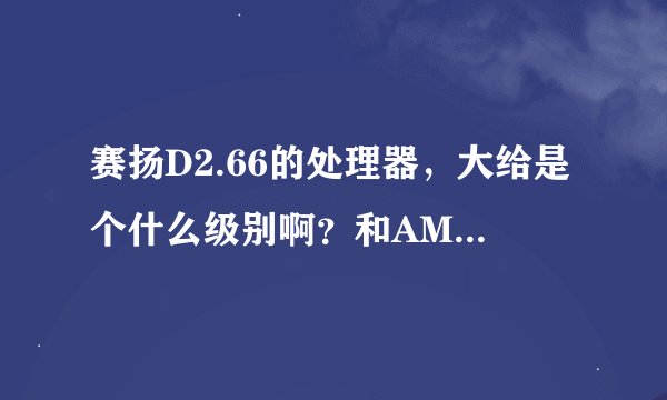 赛扬D2.66的处理器，大给是个什么级别啊？和AMD的比，相当于AMD的什么型号？