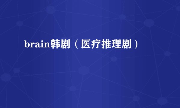 brain韩剧（医疗推理剧）