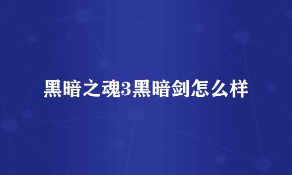 黑暗之魂3黑暗剑怎么样