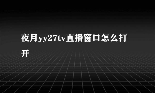 夜月yy27tv直播窗口怎么打开