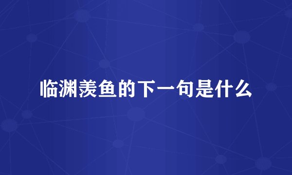临渊羡鱼的下一句是什么