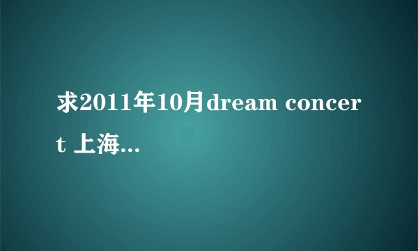求2011年10月dream concert 上海站的演出名单、地点、票价！！！