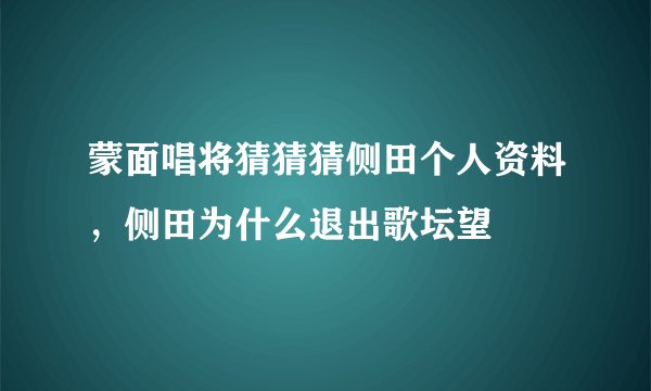 蒙面唱将猜猜猜侧田个人资料，侧田为什么退出歌坛望