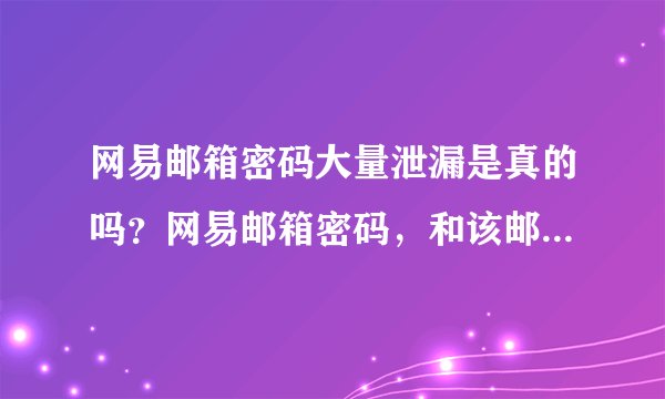 网易邮箱密码大量泄漏是真的吗？网易邮箱密码，和该邮箱绑定的账号的密码也需要修改吗？