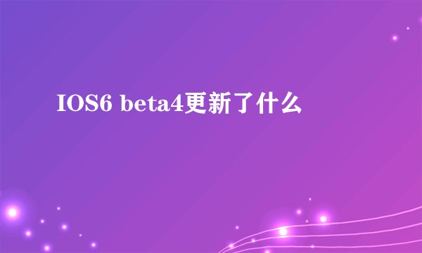 IOS6 beta4更新了什么