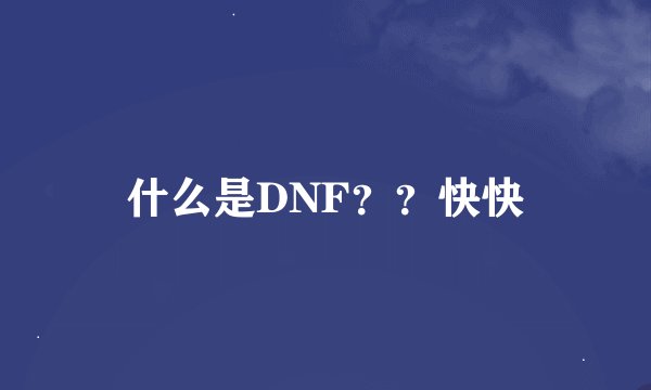 什么是DNF？？快快