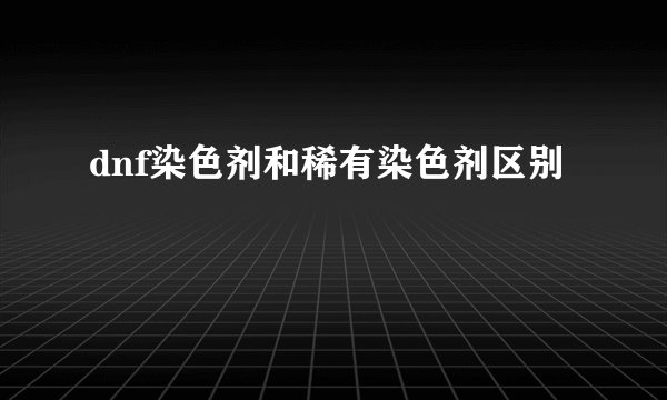 dnf染色剂和稀有染色剂区别