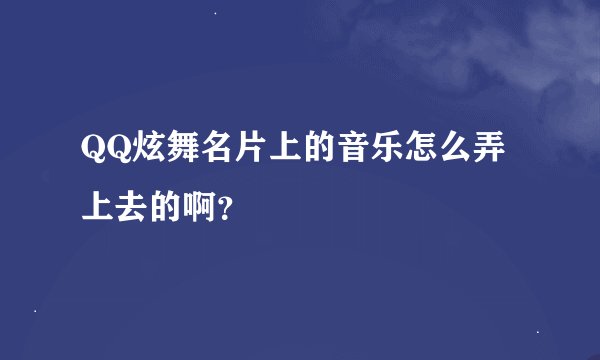 QQ炫舞名片上的音乐怎么弄上去的啊？