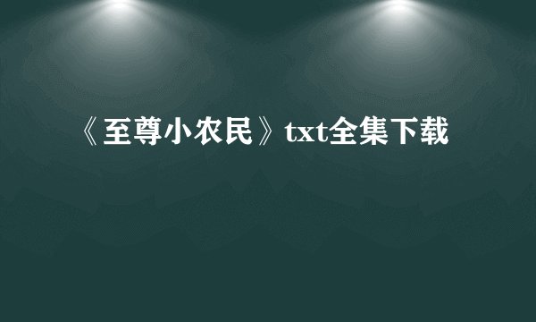 《至尊小农民》txt全集下载