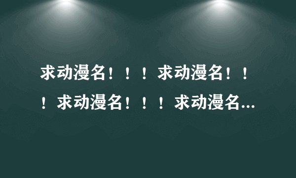 求动漫名！！！求动漫名！！！求动漫名！！！求动漫名！！！求动漫名！！！