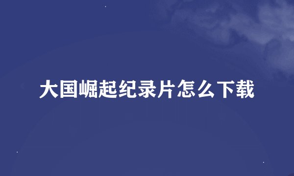 大国崛起纪录片怎么下载