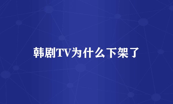 韩剧TV为什么下架了