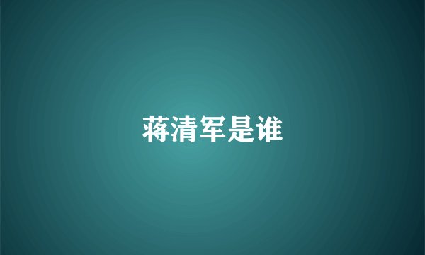 蒋清军是谁