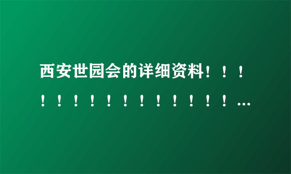 西安世园会的详细资料！！！！！！！！！！！！！！！！！！！很急的！！！！！！！！！！！！！！！！！