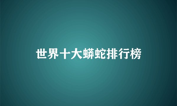 世界十大蟒蛇排行榜