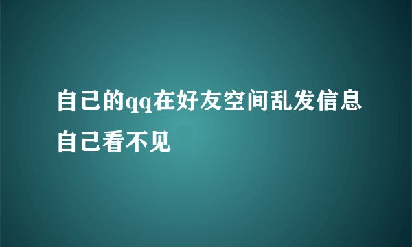 自己的qq在好友空间乱发信息自己看不见