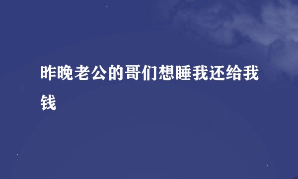 昨晚老公的哥们想睡我还给我钱