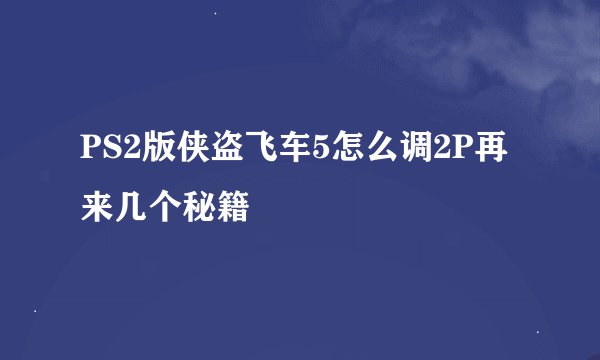 PS2版侠盗飞车5怎么调2P再来几个秘籍
