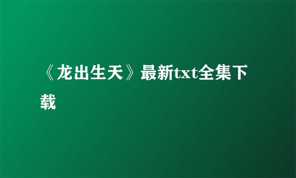 《龙出生天》最新txt全集下载