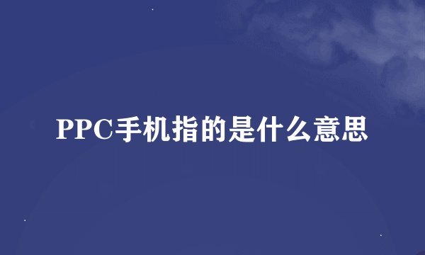 PPC手机指的是什么意思