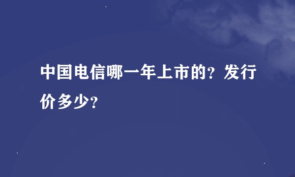 中国电信哪一年上市的？发行价多少？
