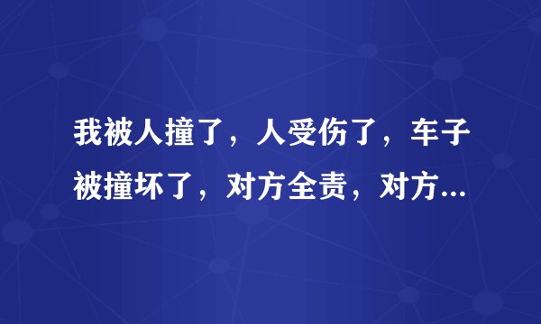 我被人撞了，人受伤了，车子被撞坏了，对方全责，对方说找他们保险公司！我该怎么办？