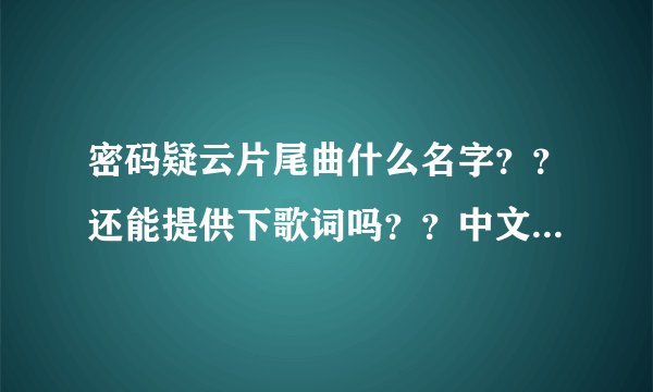 密码疑云片尾曲什么名字？？还能提供下歌词吗？？中文，俄文的都行~~