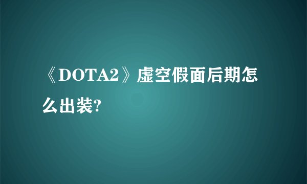 《DOTA2》虚空假面后期怎么出装?