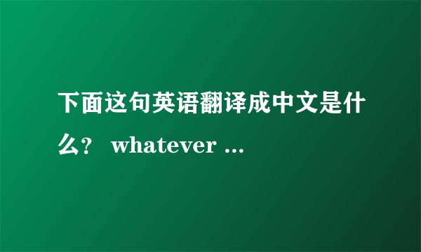下面这句英语翻译成中文是什么？ whatever you do, you have to keep