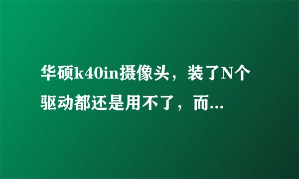 华硕k40in摄像头，装了N个驱动都还是用不了，而且设备管理器中也没有图像设备