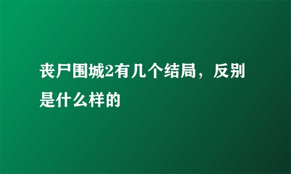丧尸围城2有几个结局，反别是什么样的