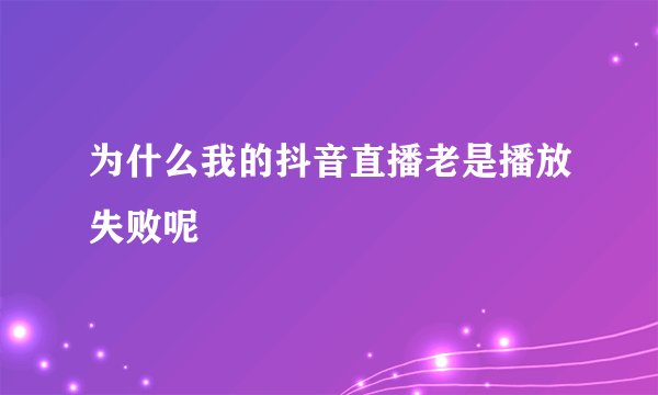 为什么我的抖音直播老是播放失败呢